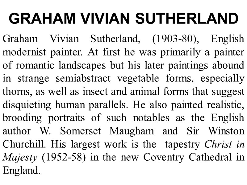 GRAHAM VIVIAN SUTHERLAND  Graham Vivian Sutherland, (1903-80), English modernist painter. At first he
